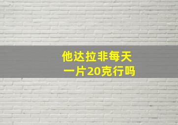 他达拉非每天一片20克行吗