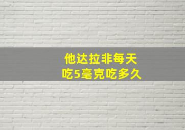 他达拉非每天吃5毫克吃多久