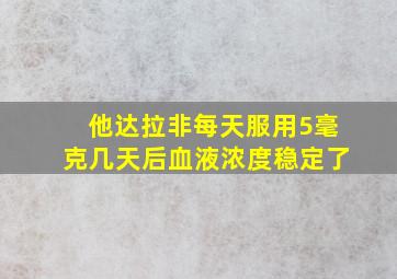 他达拉非每天服用5毫克几天后血液浓度稳定了