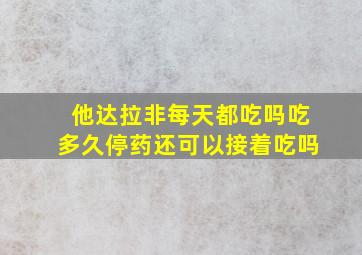 他达拉非每天都吃吗吃多久停药还可以接着吃吗