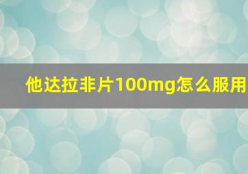 他达拉非片100mg怎么服用