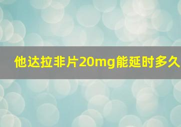 他达拉非片20mg能延时多久