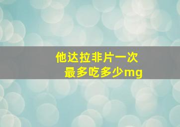 他达拉非片一次最多吃多少mg