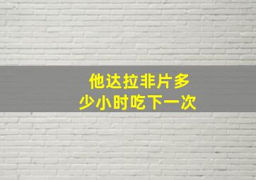 他达拉非片多少小时吃下一次