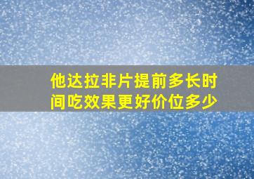 他达拉非片提前多长时间吃效果更好价位多少