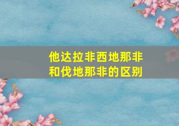 他达拉非西地那非和伐地那非的区别