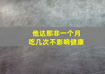 他达那非一个月吃几次不影响健康