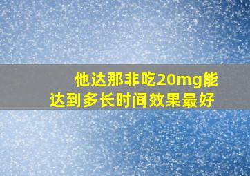 他达那非吃20mg能达到多长时间效果最好