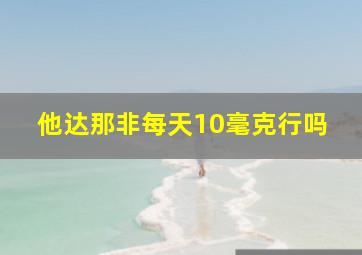 他达那非每天10毫克行吗