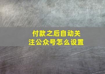 付款之后自动关注公众号怎么设置