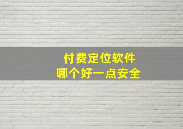 付费定位软件哪个好一点安全