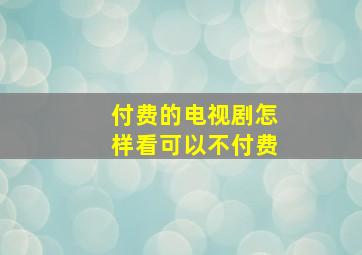 付费的电视剧怎样看可以不付费