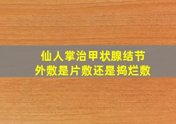 仙人掌治甲状腺结节外敷是片敷还是捣烂敷