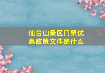 仙台山景区门票优惠政策文件是什么