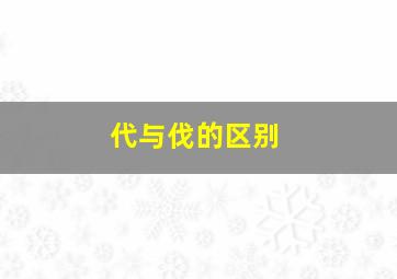 代与伐的区别