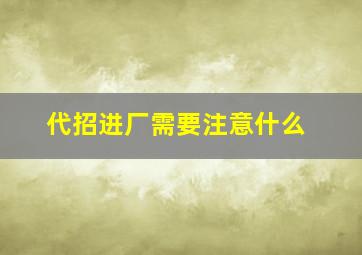 代招进厂需要注意什么