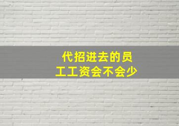 代招进去的员工工资会不会少