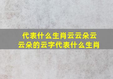 代表什么生肖云云朵云云朵的云字代表什么生肖