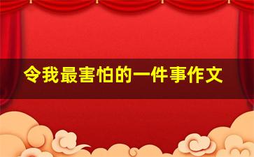 令我最害怕的一件事作文