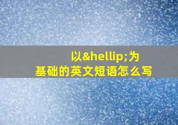 以…为基础的英文短语怎么写