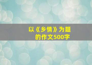 以《乡情》为题的作文500字