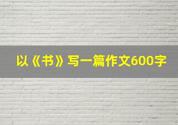 以《书》写一篇作文600字