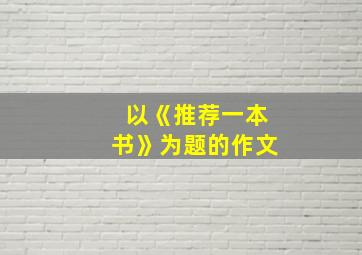 以《推荐一本书》为题的作文