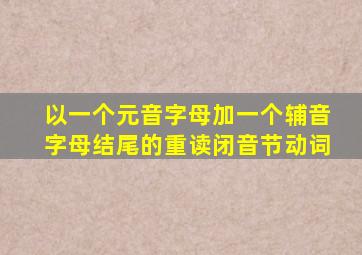 以一个元音字母加一个辅音字母结尾的重读闭音节动词