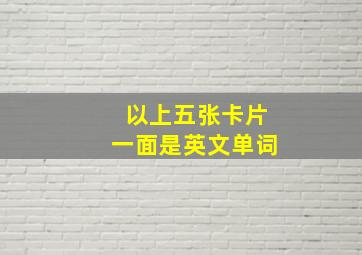 以上五张卡片一面是英文单词