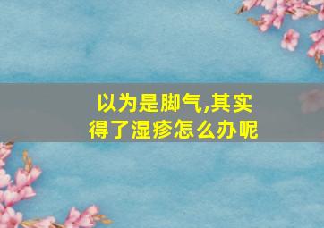 以为是脚气,其实得了湿疹怎么办呢