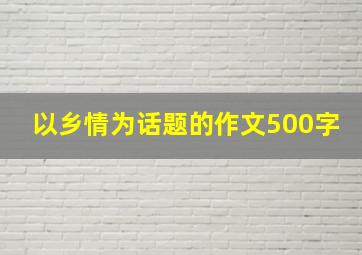 以乡情为话题的作文500字