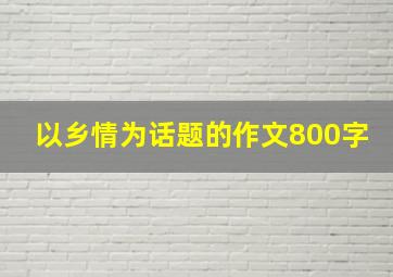 以乡情为话题的作文800字