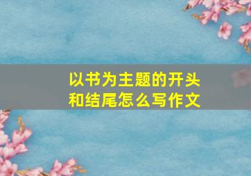 以书为主题的开头和结尾怎么写作文