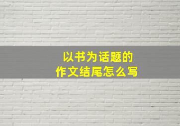 以书为话题的作文结尾怎么写