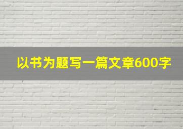 以书为题写一篇文章600字