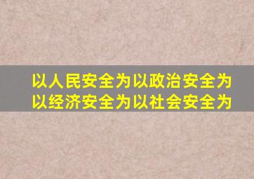 以人民安全为以政治安全为以经济安全为以社会安全为