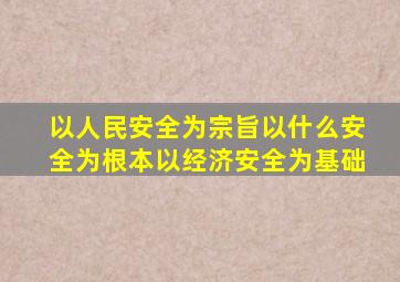 以人民安全为宗旨以什么安全为根本以经济安全为基础