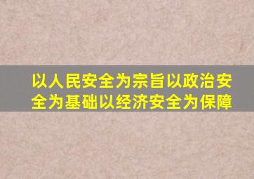 以人民安全为宗旨以政治安全为基础以经济安全为保障