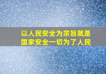 以人民安全为宗旨就是国家安全一切为了人民