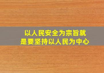 以人民安全为宗旨就是要坚持以人民为中心