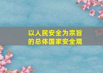 以人民安全为宗旨的总体国家安全观