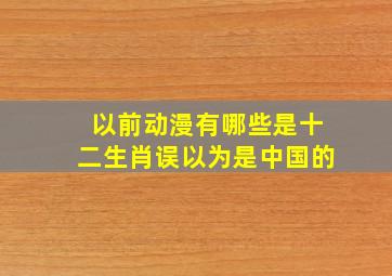 以前动漫有哪些是十二生肖误以为是中国的