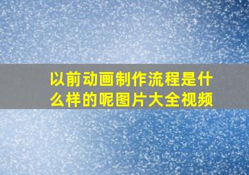 以前动画制作流程是什么样的呢图片大全视频