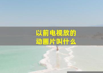 以前电视放的动画片叫什么