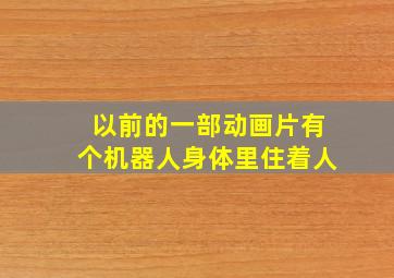 以前的一部动画片有个机器人身体里住着人