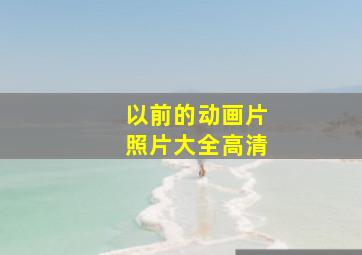 以前的动画片照片大全高清