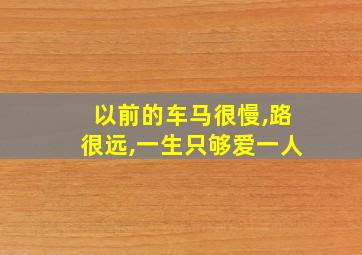 以前的车马很慢,路很远,一生只够爱一人