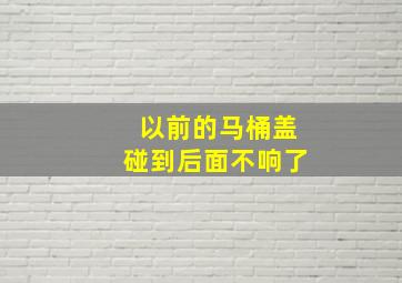 以前的马桶盖碰到后面不响了