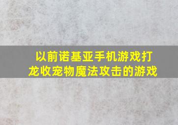 以前诺基亚手机游戏打龙收宠物魔法攻击的游戏