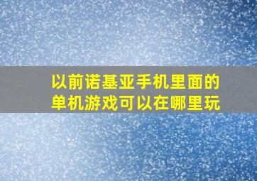 以前诺基亚手机里面的单机游戏可以在哪里玩